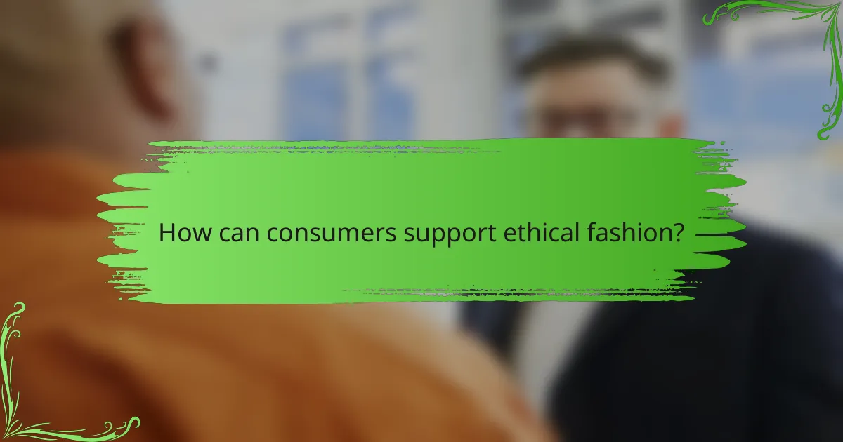 How can consumers support ethical fashion?