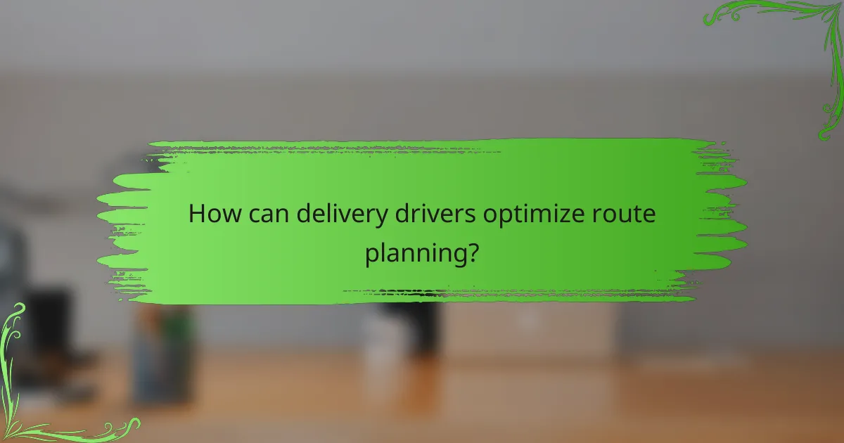 How can delivery drivers optimize route planning?