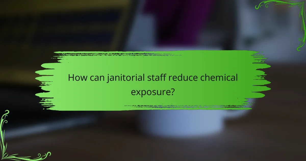 How can janitorial staff reduce chemical exposure?