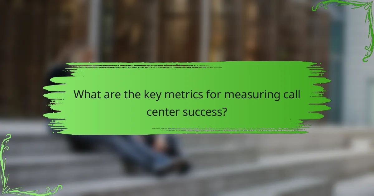 What are the key metrics for measuring call center success?