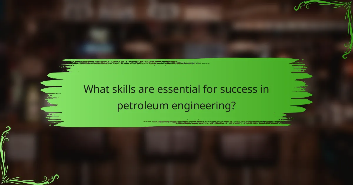 What skills are essential for success in petroleum engineering?