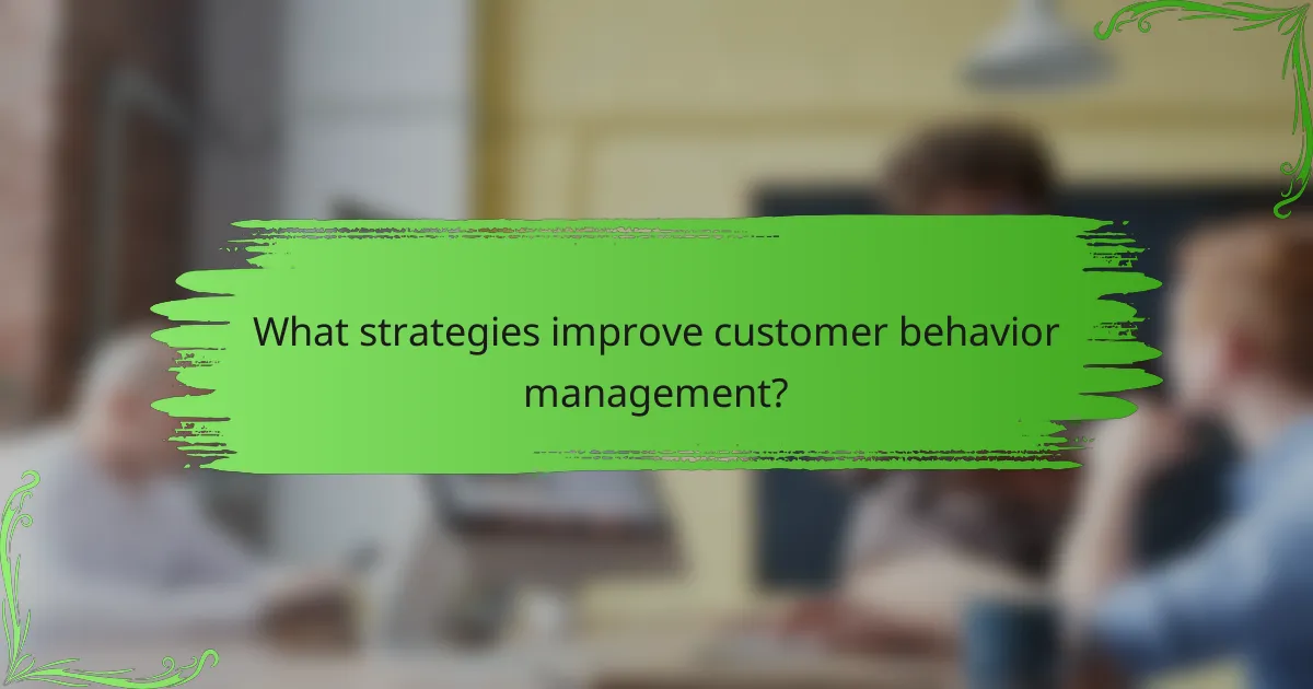 What strategies improve customer behavior management?